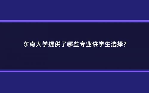 东南大学提供了哪些专业供学生选择？