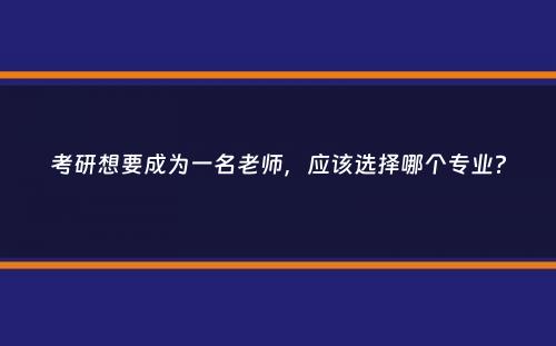 考研想要成为一名老师，应该选择哪个专业？