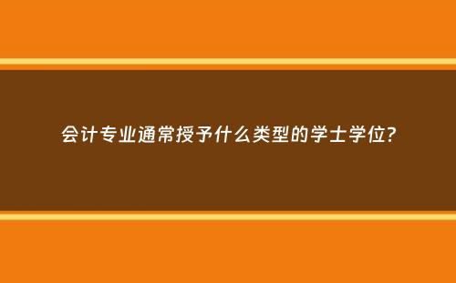 会计专业通常授予什么类型的学士学位？