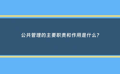 公共管理的主要职责和作用是什么？