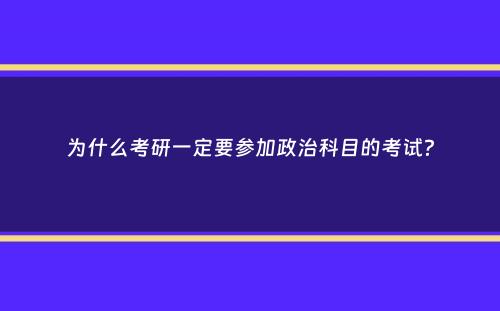 为什么考研一定要参加政治科目的考试？