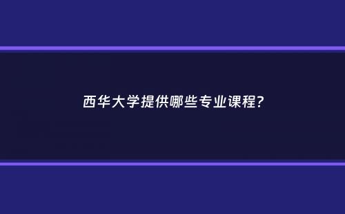 西华大学提供哪些专业课程？