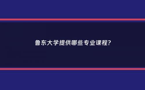 鲁东大学提供哪些专业课程？