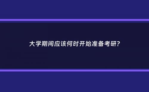 大学期间应该何时开始准备考研？