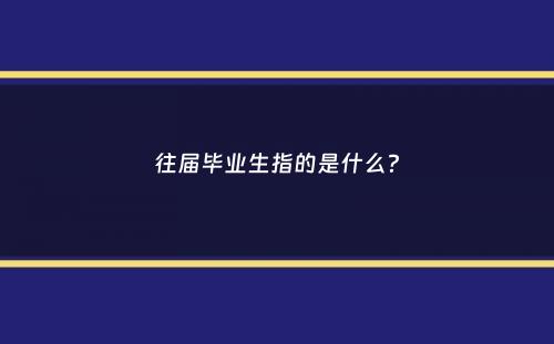 往届毕业生指的是什么？