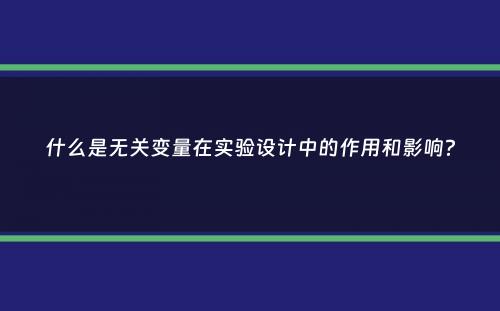 什么是无关变量在实验设计中的作用和影响？