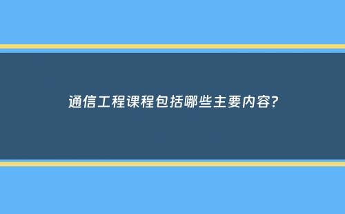 通信工程课程包括哪些主要内容？