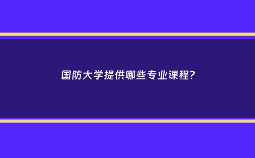 国防大学提供哪些专业课程？