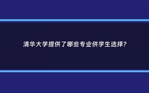 清华大学提供了哪些专业供学生选择？