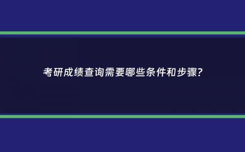 考研成绩查询需要哪些条件和步骤？