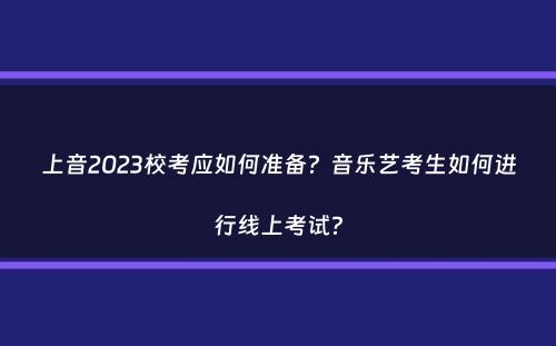 上音2023校考应如何准备？音乐艺考生如何进行线上考试？