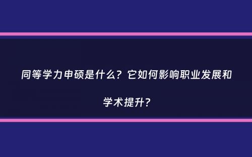 同等学力申硕是什么？它如何影响职业发展和学术提升？