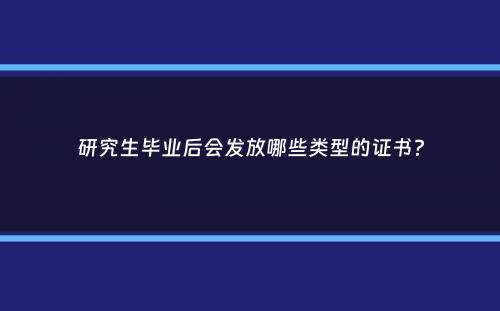 研究生毕业后会发放哪些类型的证书？