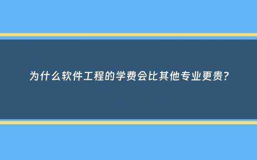 为什么软件工程的学费会比其他专业更贵？