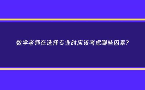 数学老师在选择专业时应该考虑哪些因素？