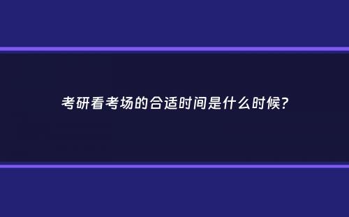 考研看考场的合适时间是什么时候？