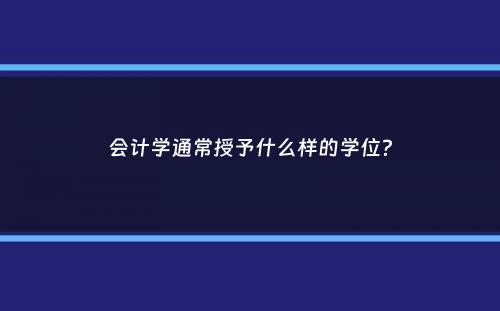 会计学通常授予什么样的学位？