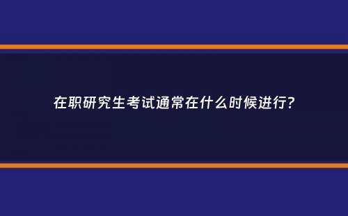 在职研究生考试通常在什么时候进行？