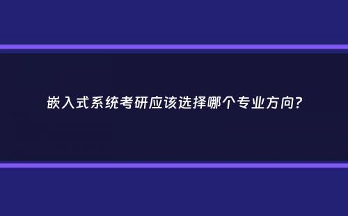 嵌入式系统考研应该选择哪个专业方向？