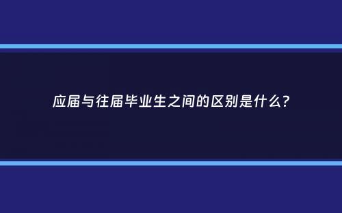 应届与往届毕业生之间的区别是什么？