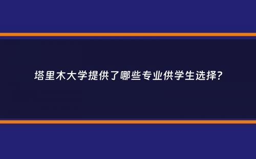 塔里木大学提供了哪些专业供学生选择？