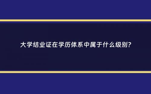 大学结业证在学历体系中属于什么级别？