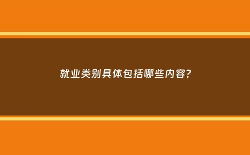 就业类别具体包括哪些内容？