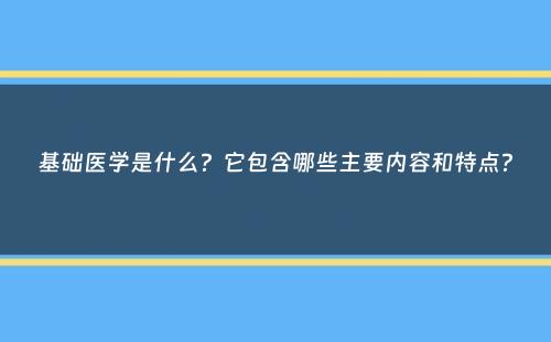 基础医学是什么？它包含哪些主要内容和特点？