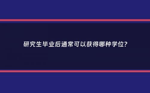 研究生毕业后通常可以获得哪种学位？