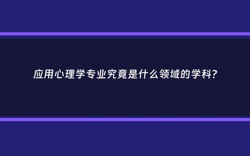 应用心理学专业究竟是什么领域的学科？