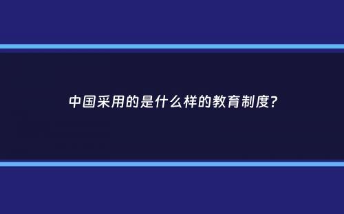 中国采用的是什么样的教育制度？