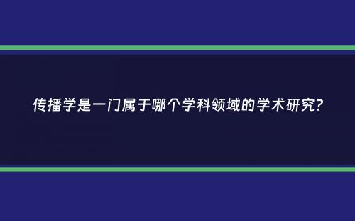 传播学是一门属于哪个学科领域的学术研究？