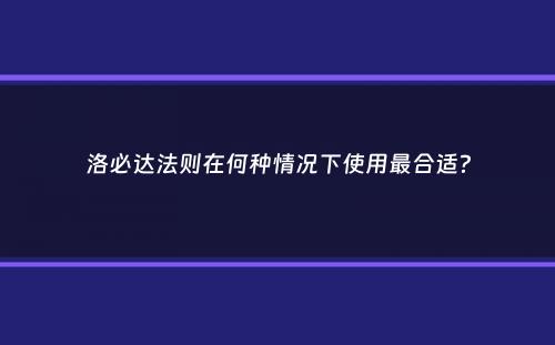 洛必达法则在何种情况下使用最合适？