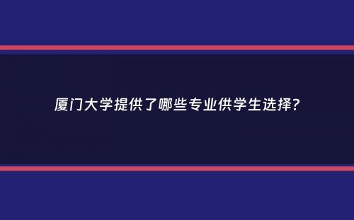 厦门大学提供了哪些专业供学生选择？