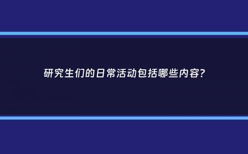 研究生们的日常活动包括哪些内容？