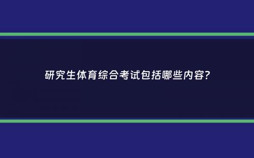 研究生体育综合考试包括哪些内容？