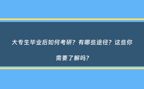 大专生毕业后如何考研？有哪些途径？这些你需要了解吗？