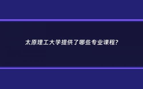 太原理工大学提供了哪些专业课程？