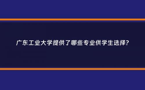 广东工业大学提供了哪些专业供学生选择？