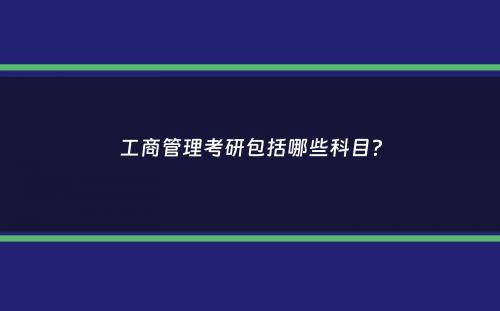 工商管理考研包括哪些科目？