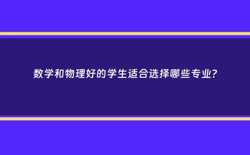 数学和物理好的学生适合选择哪些专业？