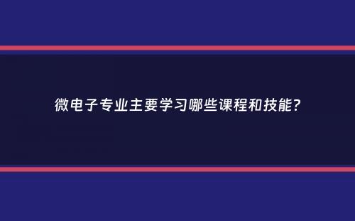 微电子专业主要学习哪些课程和技能？