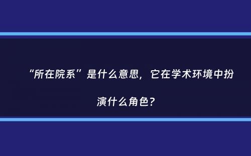 “所在院系”是什么意思，它在学术环境中扮演什么角色？