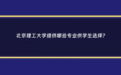 北京理工大学提供哪些专业供学生选择？