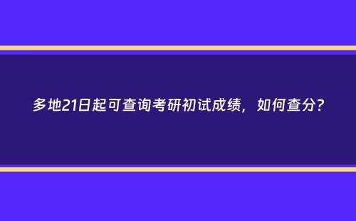 多地21日起可查询考研初试成绩，如何查分？