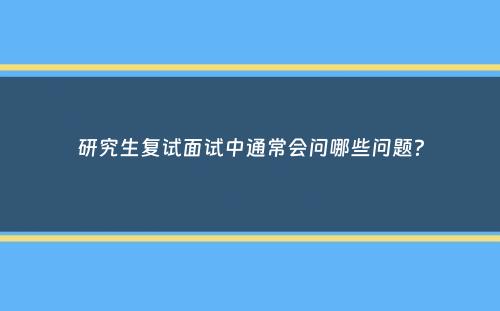 研究生复试面试中通常会问哪些问题？