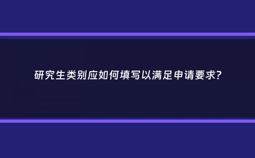 研究生类别应如何填写以满足申请要求？