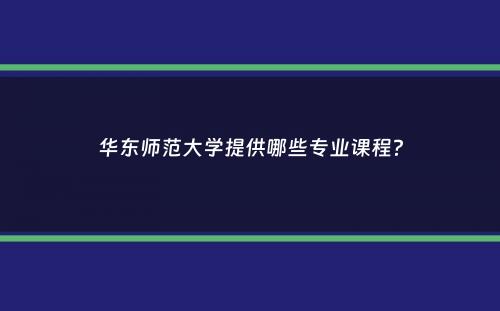 华东师范大学提供哪些专业课程？