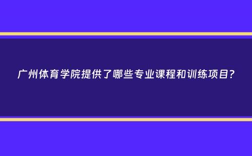 广州体育学院提供了哪些专业课程和训练项目？