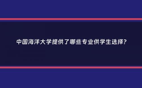 中国海洋大学提供了哪些专业供学生选择？